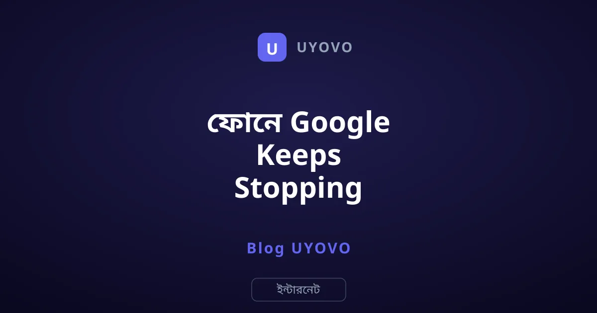 ফোনে Google Keeps Stopping সমস্যার দ্রুত সমাধান